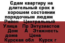 Сдам квартиру на длительный срок,в хорошем состоянии,порядочным людям. › Район ­ Центральный › Улица ­ Пр.Энтузиастов › Дом ­ 2А › Этажность дома ­ 9 › Цена ­ 8 000 - Курская обл., Курск г. Недвижимость » Квартиры аренда   . Курская обл.